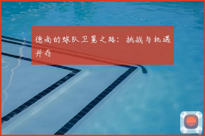 德尚的球队卫冕之路：挑战与机遇并存