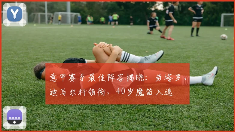 意甲赛季最佳阵容揭晓：劳塔罗、迪马尔科领衔，40岁魔笛入选