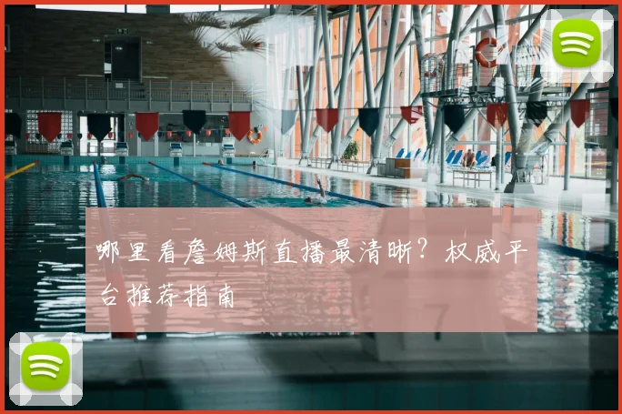 哪里看詹姆斯直播最清晰？权威平台推荐指南