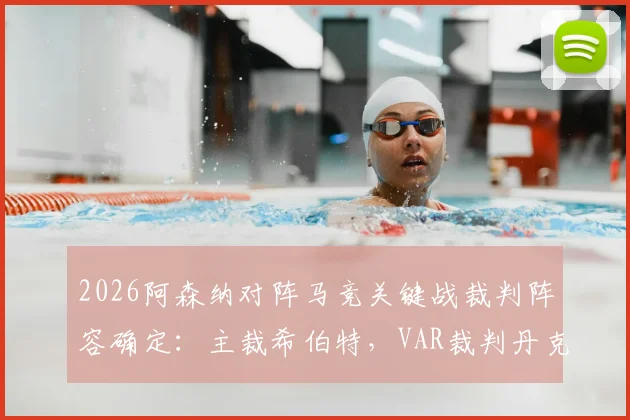 2026阿森纳对阵马竞关键战裁判阵容确定：主裁希伯特，VAR裁判丹克特