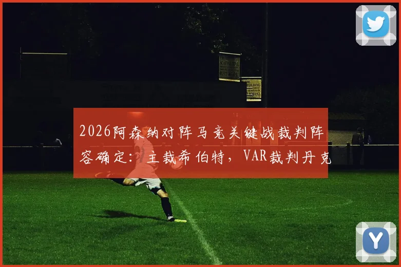 2026阿森纳对阵马竞关键战裁判阵容确定：主裁希伯特，VAR裁判丹克特