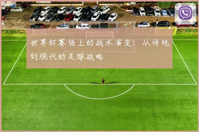 世界杯赛场上的战术演变：从传统到现代的足球战略