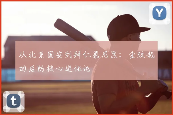 从北京国安到拜仁慕尼黑：金玟哉的后防核心进化论