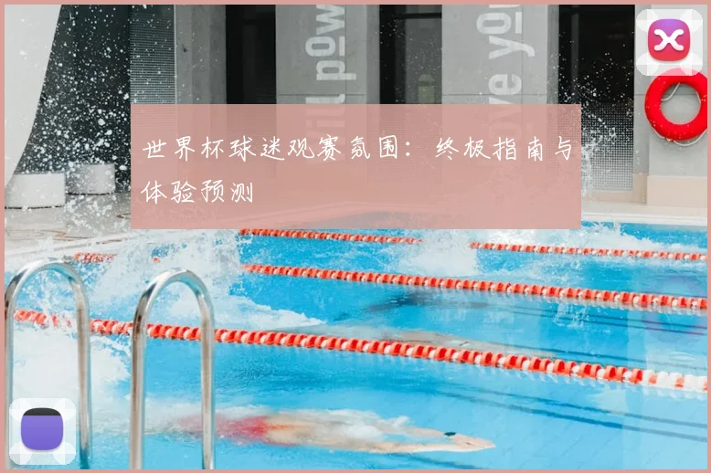 世界杯球迷观赛氛围：终极指南与体验预测