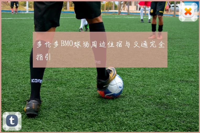 多伦多BMO球场周边住宿与交通完全指引